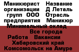 Маникюрист › Название организации ­ Д Леталь групп, ООО › Отрасль предприятия ­ Маникюр › Минимальный оклад ­ 15 000 - Все города Работа » Вакансии   . Хабаровский край,Комсомольск-на-Амуре г.